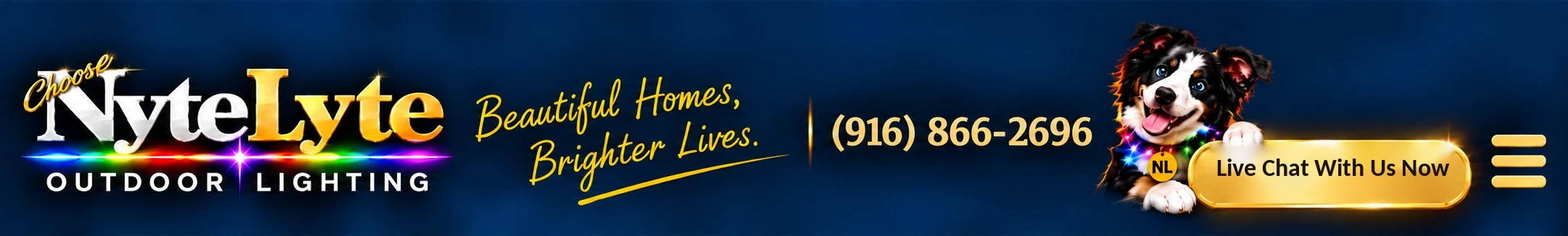 Choose NyteLyte Outdoor Lighting. Beautiful Homes, Brighter Lives. (916) 866-2696. Live Chat With Us Now.